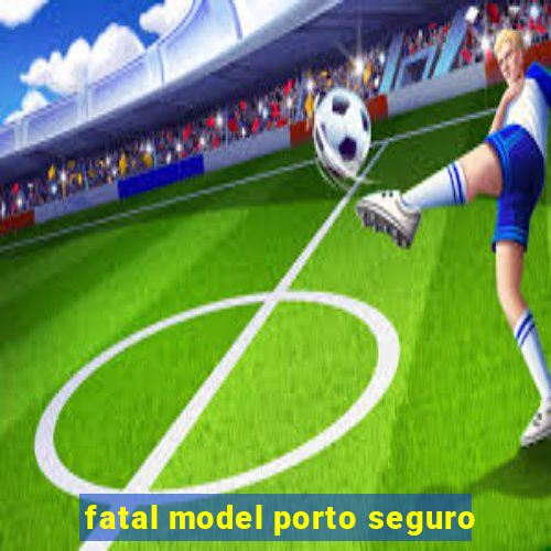 fatal model porto seguro